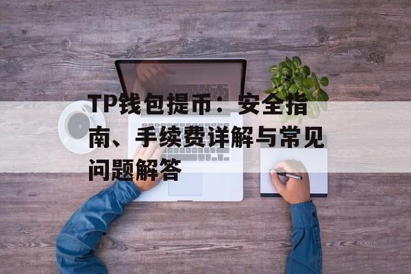 TP钱包提币：安全指南、手续费详解与常见问题解答