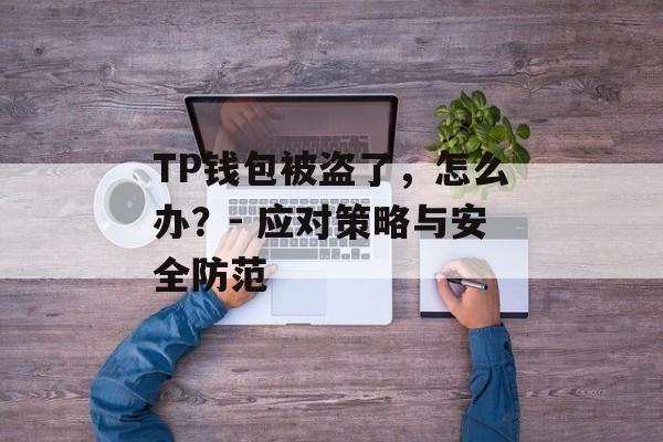 TP钱包被盗了，怎么办？- 应对策略与安全防范