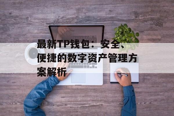 最新TP钱包：安全、便捷的数字资产管理方案解析