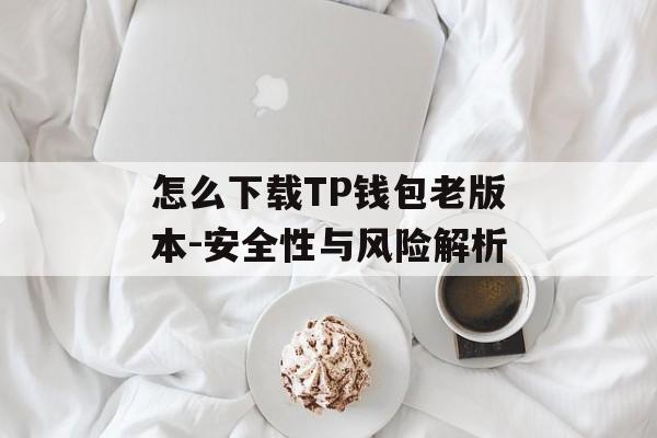 怎么下载TP钱包老版本-安全性与风险解析