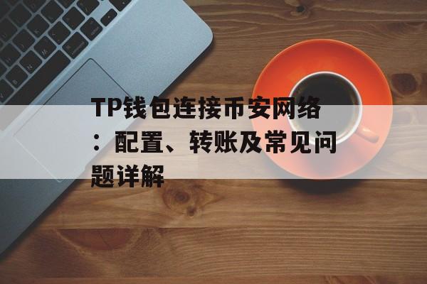 TP钱包连接币安网络：配置、转账及常见问题详解