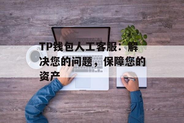 TP钱包人工客服：解决您的问题，保障您的资产