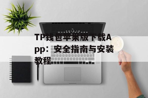 TP钱包苹果版下载App：安全指南与安装教程