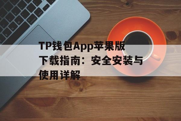 TP钱包App苹果版下载指南：安全安装与使用详解