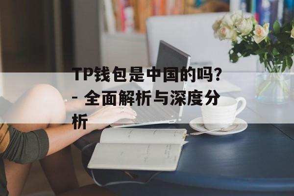 TP钱包是中国的吗？- 全面解析与深度分析