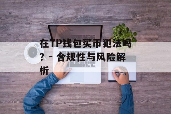 在TP钱包买币犯法吗？- 合规性与风险解析
