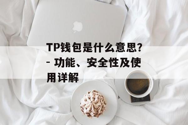 TP钱包是什么意思？- 功能、安全性及使用详解