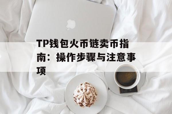 TP钱包火币链卖币指南：操作步骤与注意事项