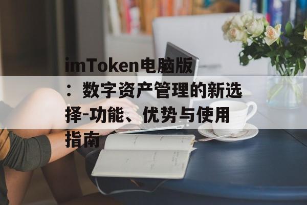 imToken电脑版：数字资产管理的新选择-功能、优势与使用指南