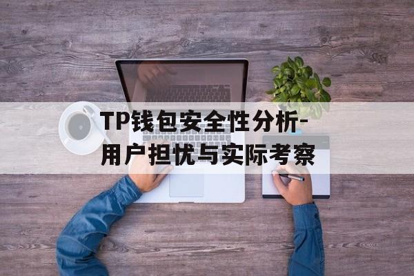 TP钱包安全性分析-用户担忧与实际考察