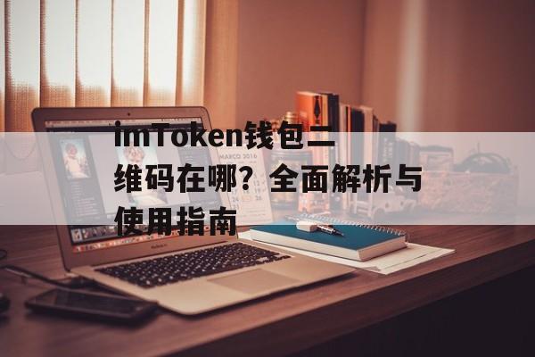 imToken钱包二维码在哪？全面解析与使用指南