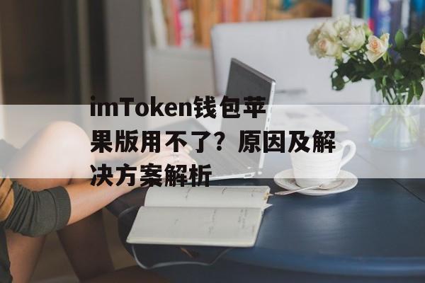 imToken钱包苹果版用不了？原因及解决方案解析