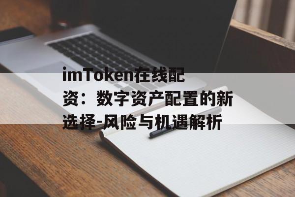 imToken在线配资：数字资产配置的新选择-风险与机遇解析