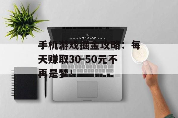 手机游戏掘金攻略：每天赚取30-50元不再是梦！