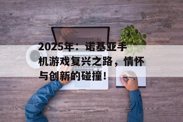 2025年：诺基亚手机游戏复兴之路，情怀与创新的碰撞！