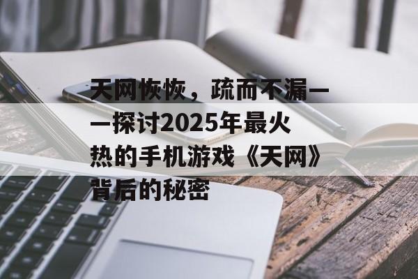 天网恢恢，疏而不漏——探讨2025年最火热的手机游戏《天网》背后的秘密