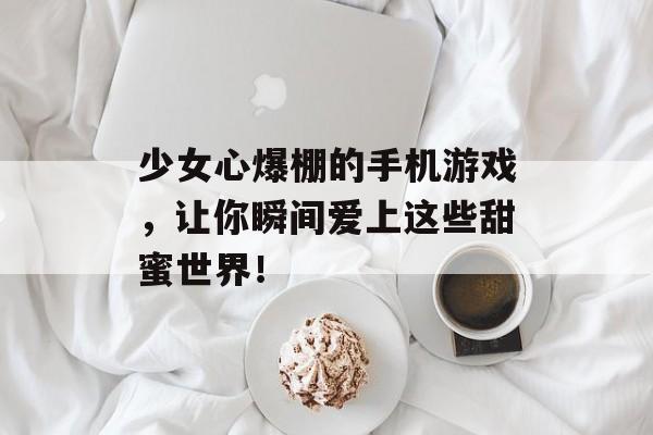 少女心爆棚的手机游戏，让你瞬间爱上这些甜蜜世界！
