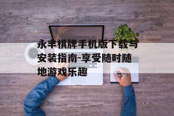 永丰棋牌手机版下载与安装指南-享受随时随地游戏乐趣