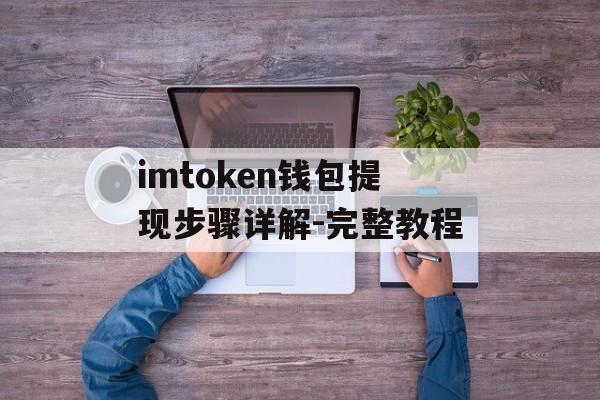 imtoken钱包提现步骤详解-完整教程