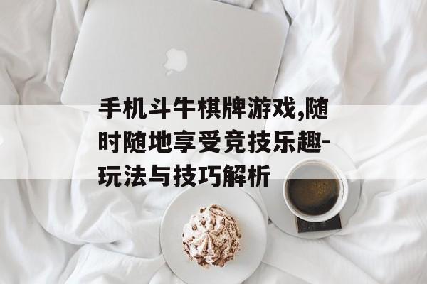 手机斗牛棋牌游戏,随时随地享受竞技乐趣-玩法与技巧解析