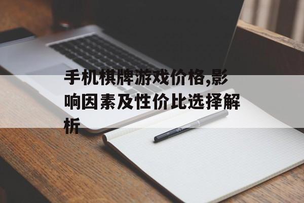 手机棋牌游戏价格,影响因素及性价比选择解析