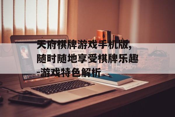 天府棋牌游戏手机版,随时随地享受棋牌乐趣-游戏特色解析