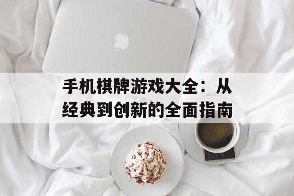 手机棋牌游戏大全：从经典到创新的全面指南