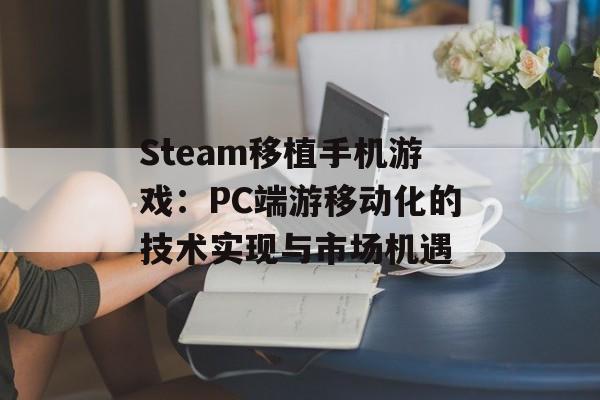 Steam移植手机游戏：PC端游移动化的技术实现与市场机遇