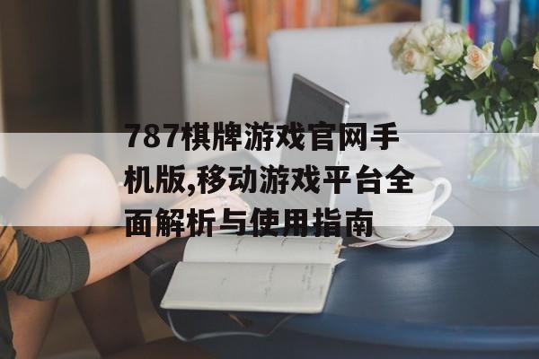 787棋牌游戏官网手机版,移动游戏平台全面解析与使用指南