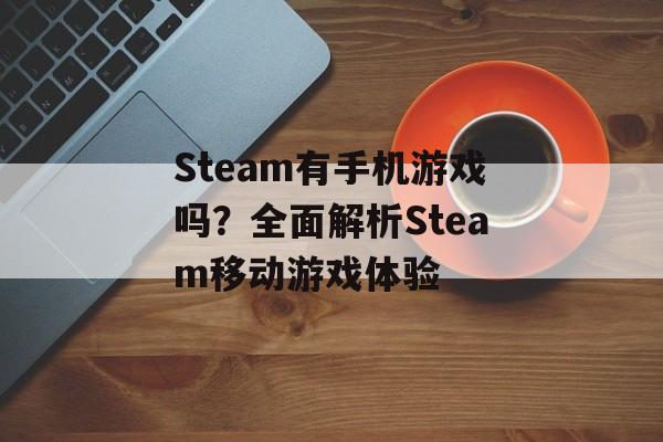 Steam有手机游戏吗？全面解析Steam移动游戏体验