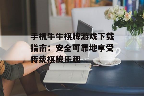 手机牛牛棋牌游戏下载指南：安全可靠地享受传统棋牌乐趣