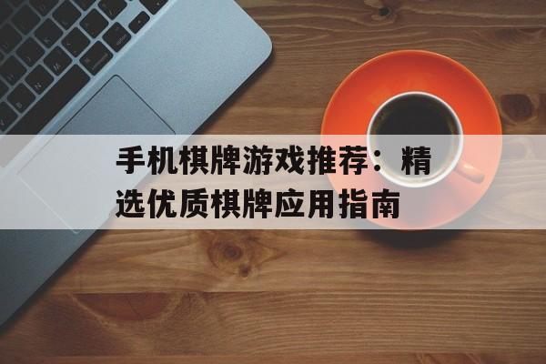 手机棋牌游戏推荐：精选优质棋牌应用指南
