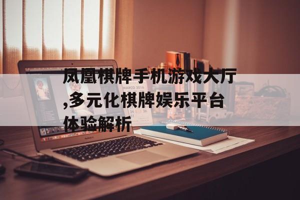 凤凰棋牌手机游戏大厅,多元化棋牌娱乐平台体验解析