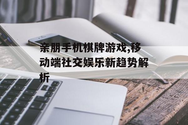 亲朋手机棋牌游戏,移动端社交娱乐新趋势解析