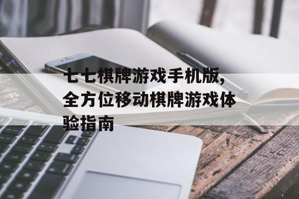七七棋牌游戏手机版,全方位移动棋牌游戏体验指南