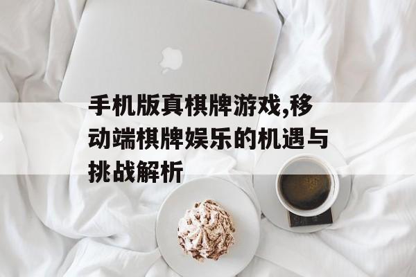 手机版真棋牌游戏,移动端棋牌娱乐的机遇与挑战解析