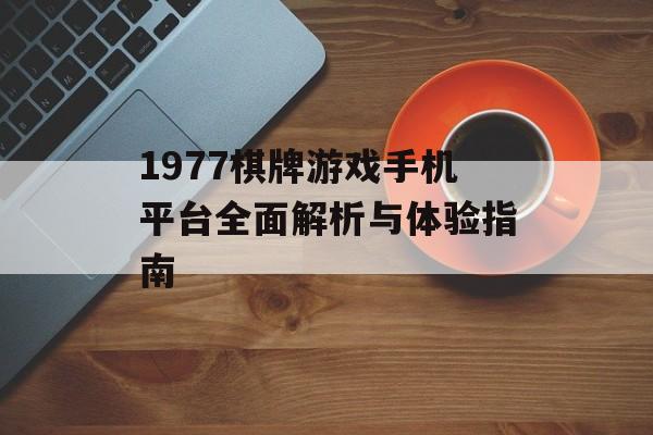 1977棋牌游戏手机平台全面解析与体验指南